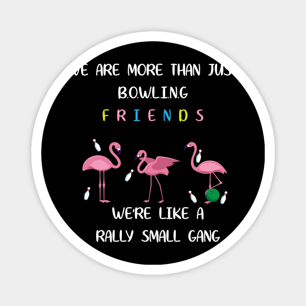 We're More Than Just Bowling Friends We're Like Small Gang Men's and Women's Magnet by Dizzyland